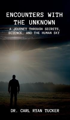 Encounters with the Unknown: A Journey through Secrets, Science, and the Human Sky - Carl Ryan Tucker - cover