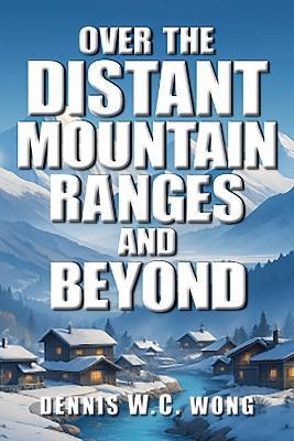 Over the Distant Mountain Ranges and Beyond - Dennis W C Wong - cover