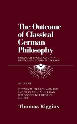 The Outcome of Classical German Philosophy: Friedrich Engels on G. W. F. Hegel and Ludwig Feuerbach - Thomas Riggins,Friedrich Engels - cover