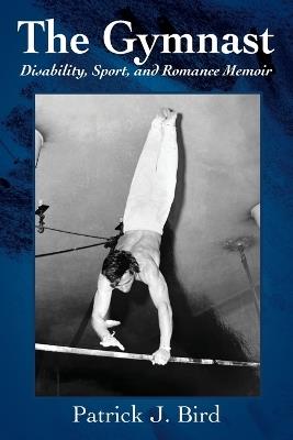 The Gymnast: Disability, Sport, and Romance Memoir - Patrick J Bird - cover