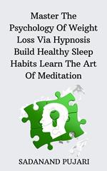 Master The Psychology Of Weight Loss Via Hypnosis Build Healthy Sleep Habits Learn The Art Of Meditation