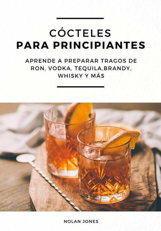 Cócteles Para Principiantes: Aprende a Preparar Tragos de Ron, Vodka, Tequila, Brandy, Whisky y más