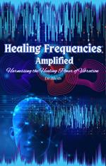Healing Frequencies Amplified: Harnessing the Healing Power of Vibration