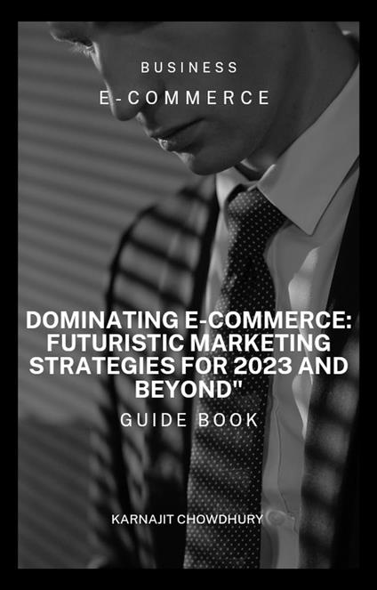 Dominating E-commerce: Futuristic Marketing Strategies for 2023 and Beyond"