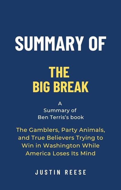 Summary of The Big Break by Ben Terris: The Gamblers, Party Animals, and True Believers Trying to Win in Washington While America Loses Its Mind