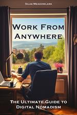 Work from Anywhere: The Ultimate Guide to Digital Nomadism