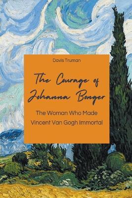 The Courage of Johanna Bonger The Woman Who Made Vincent Van Gogh Immortal - Davis Truman - cover