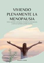 Viviendo Plenamente la Menopausia: Cómo Aprendí a Prosperar Durante la Menopausia y cómo Tú También Puedes Hacerlo