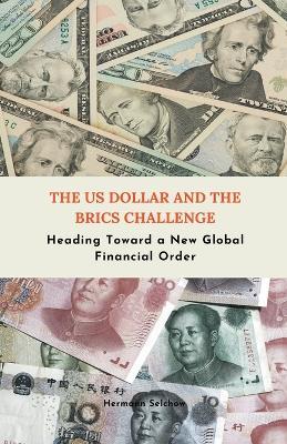 The US Dollar and the BRICS Challenge - Heading Toward a New Global Financial Order - Hermann Selchow - cover