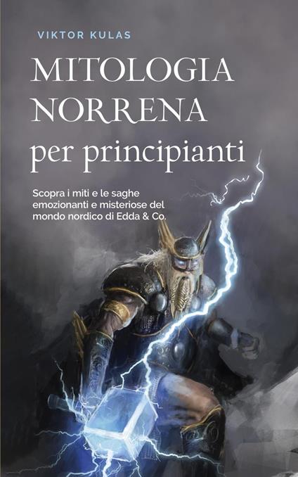 Mitologia norrena per principianti Scopra i miti e le saghe emozionanti e misteriose del mondo nordico di Edda & Co. - Viktor Kulas - ebook