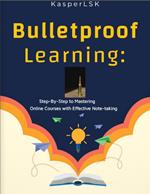 Bulletproof Learning: Step-By-Step to Mastering Online Courses With Effective Note-Taking