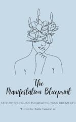 The Manifestation Blueprint: Step-By-Step Guide To Creating Your Dream Life