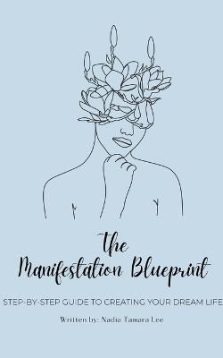 The Manifestation Blueprint: Step-By-Step Guide To Creating Your Dream Life - Nadia Tamara Lee - cover