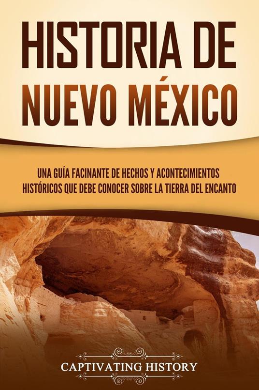 Historia de Nuevo México: Una guía facinante de hechos y acontecimientos históricos que debe conocer sobre la Tierra del Encanto