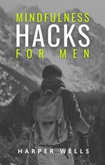 Mindfulness Hacks for Men: Finding Peace and Presence in a Busy World