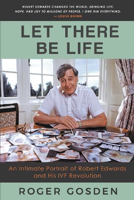 Let There Be Life: an Intimate Portrait of Robert Edwards and his IVF Revolution - Roger Gosden - cover