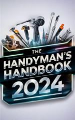 The Handyman's Handbook 2024 : Mastering Skills, Building Wealth