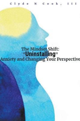 The Mindset Shift: Uninstalling Anxiety and Changing your Perspective - Clyde N Cook - cover