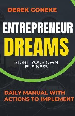 Entrepreneur Dreams: Start Your Own Business Daily Manual with Actions Easy to Implement - Derek Goneke - cover