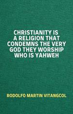 Christianity Is a Religion That Condemns the Very God They Worship Who Is Yahweh