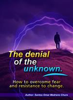 The denial of the unknown. How to overcome fear and resistance to change.
