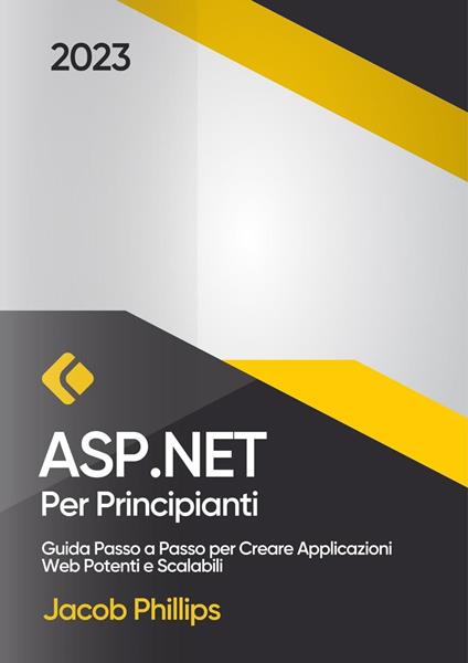 ASP.NET per Principianti: Guida Passo a Passo per Creare Applicazioni Web Potenti e Scalabili - Jacob Phillips - ebook