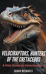 Velociraptors, Hunters of the Cretaceous: A Kids Guide to Velociraptors