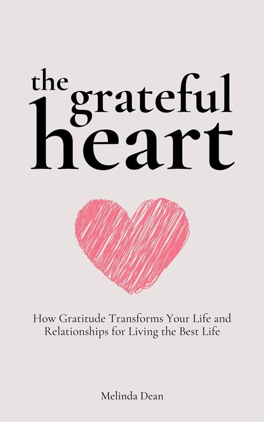 The Grateful Heart: How Gratitude Transforms Your Life and Relationships for Living the Best Life