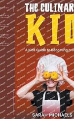 The Culinary Kid: A Kids Guide to Becoming a Chef