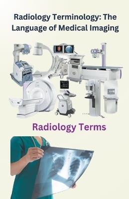 Radiology Terminology: The Language of Medical Imaging - Chetan Singh - cover