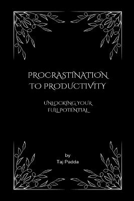 Procrastination to Productivity - Unlocking Your Full Potential - Taj Padda - cover