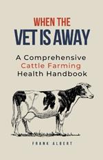 When The Vet Is Away: A Comprehensive Cattle Farming Health Handbook