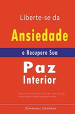 Liberte-se da Ansiedade e Recupere Sua Paz Interior: Tecnicas Eficazes para Elimina-la de Sua Vida, assim como Segredos para Superar a Insonia Causada pela Ansiedade