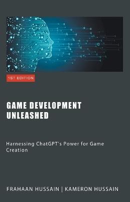 Game Development Unleashed: Harnessing ChatGPT's Power for Game Creation - Kameron Hussain,Frahaan Hussain - cover