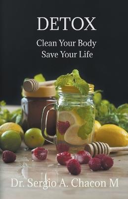 Detox Clean Your Body Save Your Life - Sergio A Chacón M - cover