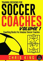 Training Sessions For Soccer Coaches - Volume 1