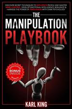 The Manipulation Playbook: Discover Secret Techniques to Influence People and Master Mind Control. Develop Emotional Intelligence, Resilience and Harness the Power of Persuasion with Dark Psychology