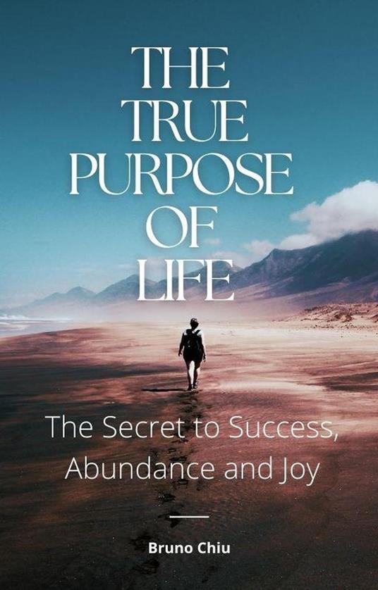 The True Purpose of Life: The Secret to Success, Abundance and Joy