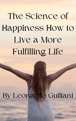 The Science of Happiness How to Live a More Fulfilling Life