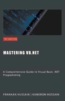 Mastering VB.NET: A Comprehensive Guide to Visual Basic .NET Programming - Kameron Hussain,Frahaan Hussain - cover
