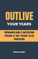 Outlive Your Years: Remarkable Wisdom From A 110-Year-Old Person