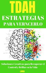 TDAH Estrategias Para Vencerlo - Soluciones Creativas para Recuperar el Control y Brillar en la Vida