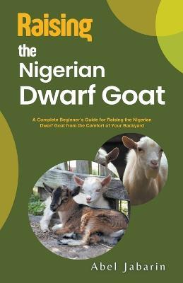 Raising the Nigerian Dwarf Goat - Abel Jabarin - cover
