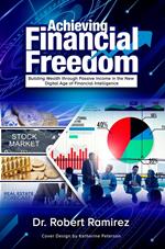 Achieving Financial Freedom: Building Wealth Through Passive Income In The New Digital Age Of Financial Intelligence
