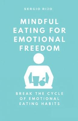 Mindful Eating for Emotional Freedom: Break the Cycle of Emotional Eating Habits - Sergio Rijo - cover