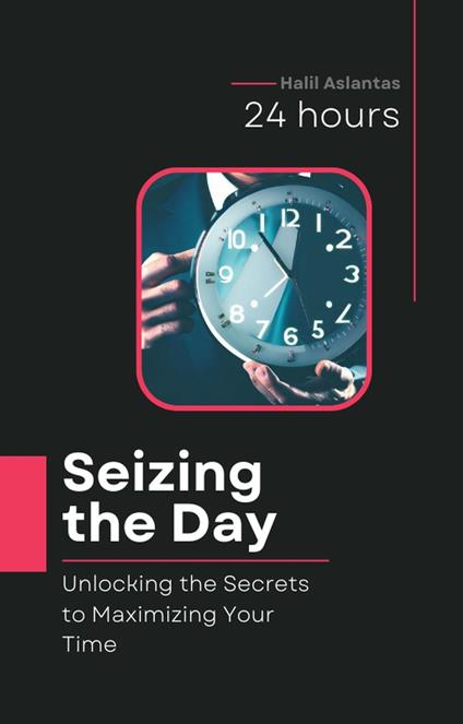 Seizing the Day: Unlocking the Secrets to Maximizing Your Time - Halil Aslantas - ebook