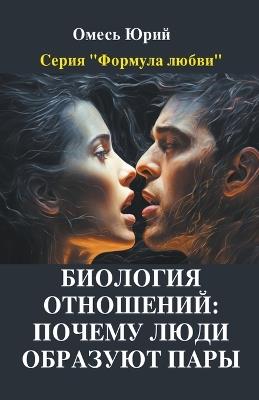 &#1041;&#1080;&#1086;&#1083;&#1086;&#1075;&#1080;&#1103; &#1086;&#1090;&#1085;&#1086;&#1096;&#1077;&#1085;&#1080;&#1081;: &#1087;&#1086;&#1095;&#1077;&#1084;&#1091; &#1083;&#1102;&#1076;&#1080; &#1086;&#1073;&#1088;&#1072;&#1079;&#1091;&#1102;&#1090; &#1087;&#1072;&#1088;&#1099;. - Yuriy Omes - cover