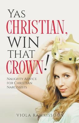Yas Christian, Win That Crown! Naughty Advice for Christian Narcissists - Viola Ramkissoon - cover