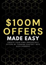100M Offers Made Easy: Create Your Own Irresistible Offers by Turning ChatGPT into Alex Hormozi
