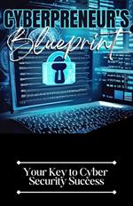 Cyberpreneur's Blueprint: Your Key to Cyber Security Success